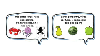 Dos pinzas tengo, hacia
atrás camino.
De mar o de río, en el
mar camino.
Blanco por dentro, verde
por fuera, si quieres que
te lo diga espera
 