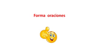 Forma oraciones
 