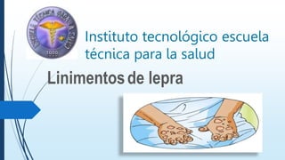Instituto tecnológico escuela
técnica para la salud
Linimentosde lepra
 