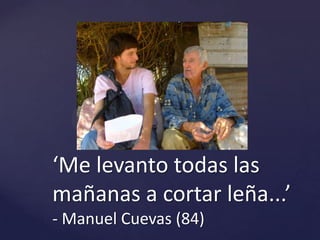 ‘Me levanto todas las mañanas a cortar leña...’- Manuel Cuevas (84)