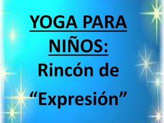 YOGA PARA NIÑOS: Rincón de 
“Expresión”  