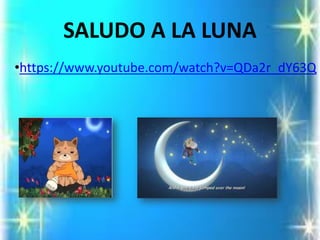 SALUDO A LA LUNA 
•https://www.youtube.com/watch?v=QDa2r_dY63Q  