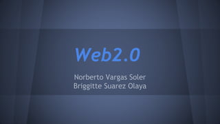Web2.0
Norberto Vargas Soler
Briggitte Suarez Olaya
 