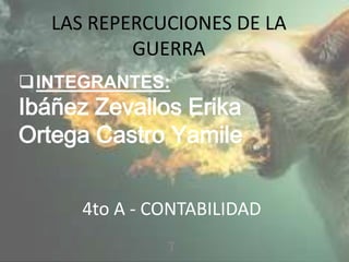 LAS REPERCUCIONES DE LA
GUERRA
INTEGRANTES:

Ibáñez Zevallos Erika
Ortega Castro Yamile
4to A - CONTABILIDAD
T

 