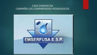 CASO EMSERFUSA 
CAMPAÑA LOS COMPARENDOS PEDAGOGICOS 
 