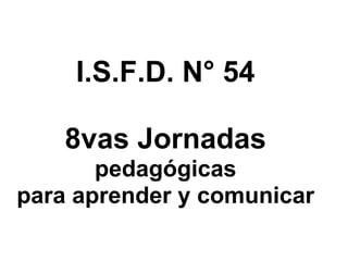 I.S.F.D. N° 54

    8vas Jornadas
       pedagógicas
para aprender y comunicar
 