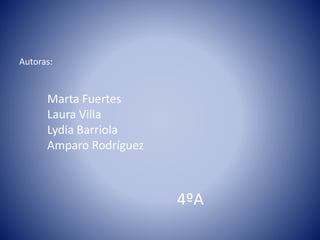 Autoras:
Marta Fuertes
Laura Villa
Lydia Barriola
Amparo Rodríguez
4ºA
 