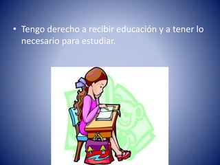 • Tengo derecho a recibir educación y a tener lo
necesario para estudiar.
 