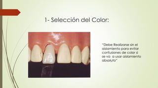 1- Selección del Color:
“Debe Realizarse sin el
aislamiento para evitar
confusiones de color si
se va a usar aislamiento
absoluto”
 