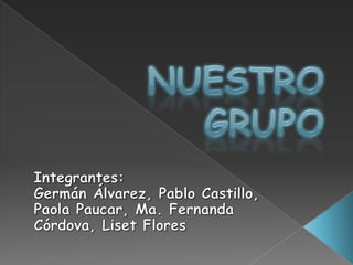 Nuestro grupo Integrantes: Germán Álvarez, Pablo Castillo,  Paola Paucar, Ma. Fernanda Córdova, Liset Flores  