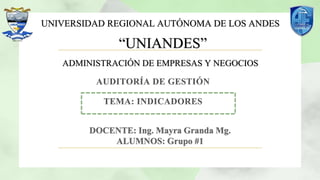 UNIVERSIDAD REGIONAL AUTÓNOMA DE LOS ANDES
“UNIANDES”
ADMINISTRACIÓN DE EMPRESAS Y NEGOCIOS
AUDITORÍA DE GESTIÓN
TEMA: INDICADORES
 