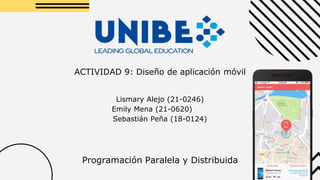 ACTIVIDAD 9: Diseño de aplicación móvil
Lismary Alejo (21-0246)
Emily Mena (21-0620)
Sebastián Peña (18-0124)
Programación Paralela y Distribuida
 