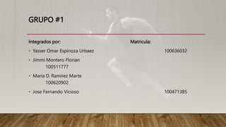 GRUPO #1
Integrados por: Matricula:
• Yasser Omar Espinoza Urbaez 100636032
• Jimmi Montero Florian
100511777
• Maria D. Ramirez Marte
100620902
• Jose Fernando Vicioso 100471385
 