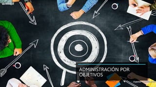 ADMINISTRACIÓN POR
OBJETIVOS
 