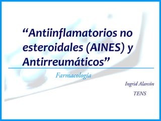 “Antiinflamatorios no
esteroidales (AINES) y
Antirreumáticos”
Farmacología
Ingrid Alarcón
TENS
 