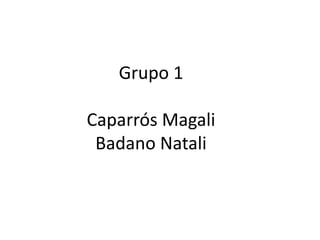Grupo 1

Caparrós Magali
 Badano Natali
 