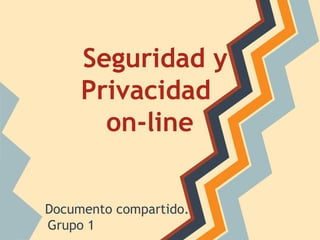 Seguridad y
Privacidad
on-line
Documento compartido.
Grupo 1
 