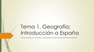 Tema 1. Geografía: 
Introducción a España 
Características, símbolos y diversidad cultural del territorio español. 
 