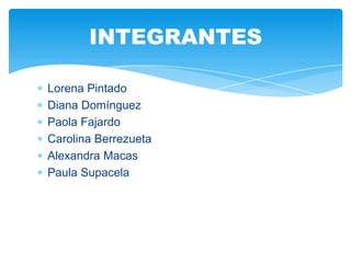 Lorena Pintado
Diana Domínguez
Paola Fajardo
Carolina Berrezueta
Alexandra Macas
Paula Supacela
INTEGRANTES
 