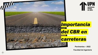 Importancia
del CBR en
carreteras
Pavimentos – 2022
Facultad de Ingeniería
 