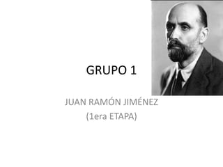 GRUPO 1
JUAN RAMÓN JIMÉNEZ
(1era ETAPA)
 