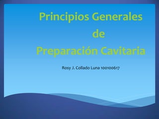 Principios Generales
de
Preparación Cavitaria
Rosy J. Collado Luna 100100617

 