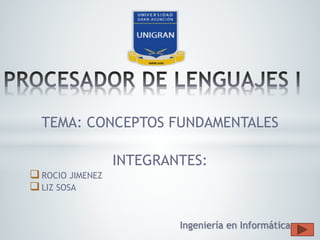 TEMA: CONCEPTOS FUNDAMENTALES
INTEGRANTES:
ROCIO JIMENEZ
LIZ SOSA
Ingeniería en Informática
 