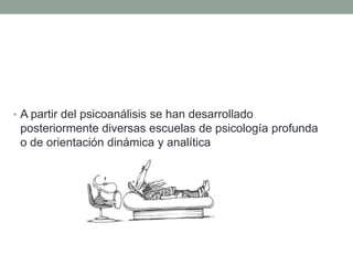 • A partir del psicoanálisis se han desarrollado
 posteriormente diversas escuelas de psicología profunda
 o de orientación dinámica y analítica
 