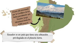 Ecuador es un país que tiene una ubicación
privilegiada en el planeta tierra.
 