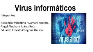 Virus informáticos
Integrantes
Alexander Valentino Huamani Herrera.
Ángel Abraham Juárez Ruiz.
Eduardo Ernesto Congona Quispe.
 