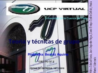 Teoría y técnicas de grupo
Profesora: Beatriz Aquino
Universidad de la Cuenca del Plata
GRUPO N° 2GRUPO N° 2
FECHA DE ENTREGA: 16/11/2010
 
