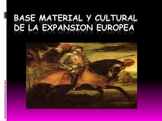 BASE MATERIAL Y CULTURAL DE LA EXPANSION EUROPEA