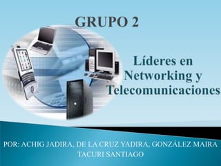 GRUPO 2 Líderes en Networking y Telecomunicaciones POR: ACHIG JADIRA, DE LA CRUZ YADIRA, GONZÁLEZ MAIRA TACURI SANTIAGO 