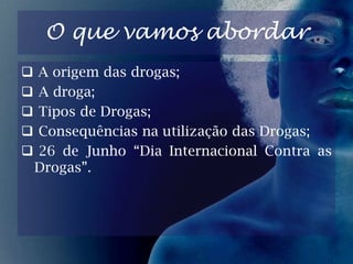 O que vamos abordar  A origem das drogas;