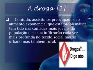  No sentido seu sentido original é um termo que abrange uma grande quantidade de substancias desde o carvão à aspirina. Contudo usa-se frequentemente para consumo próprio ilegal.Tipos de drogas Existem vários tipos de drogas, entre eles destacam-se: