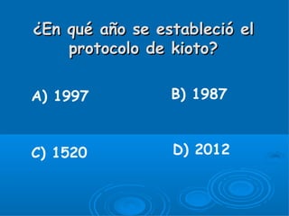 ¿En qué año se estableció el
    protocolo de kioto?

A) 1997          B) 1987



C) 1520          D) 2012
 