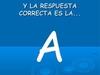 Y LA RESPUESTA
CORRECTA ES LA...




    A
 
