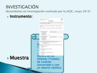    Instrumento:




                   - 27 niños/as.
                   Edades entre 12 y
                   13 años.
                   - Curso: 1º de ESO.
                   - Colegio Nuestra
                   Señora de los
 Muestra          Infantes (Toledo),
                   de carácter
                   concertado y con
                   un ideario católico.
 