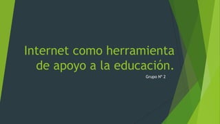 Internet como herramienta
de apoyo a la educación.
Grupo Nº 2
 