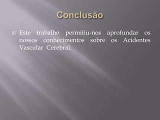  Este trabalho permitiu-nos aprofundar os
nossos conhecimentos sobre os Acidentes
Vascular Cerebral.
 