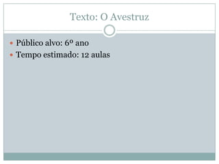 Texto: O Avestruz
 Público alvo: 6º ano
 Tempo estimado: 12 aulas
 