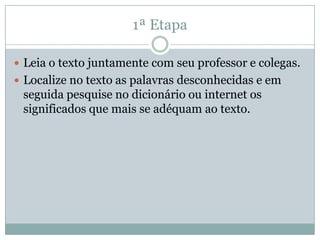 1ª Etapa
 Leia o texto juntamente com seu professor e colegas.
 Localize no texto as palavras desconhecidas e em
seguida pesquise no dicionário ou internet os
significados que mais se adéquam ao texto.
 