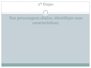 2ª Etapa:
Nas personagens abaixo, identifique suas
características:
 
