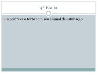 4ª Etapa
 Reescreva o texto com seu animal de estimação.
 