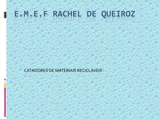 E.M.E.F RACHEL DE QUEIROZ
CATADORES DE MATERIAIS RECICLAVEIS -
 