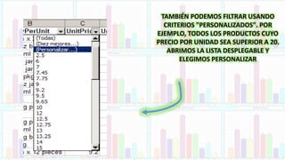 TAMBIÉN PODEMOS FILTRAR USANDO
CRITERIOS "PERSONALIZADOS". POR
EJEMPLO, TODOS LOS PRODUCTOS CUYO
PRECIO POR UNIDAD SEA SUPERIOR A 20.
ABRIMOS LA LISTA DESPLEGABLE Y
ELEGIMOS PERSONALIZAR
 