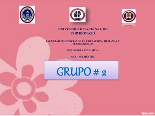 UNIVERSIDAD NACIONAL DE
CHIMBORAZO
FACULTAD DE CIENCIAS DE LA EDUCACIÓN, HUMANAS Y
TECNOLÓGICAS
PSICOLOGÍA EDUCATIVA
SEXTO SEMESTRE
GRUPO # 2
 