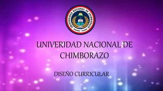 UNIVERIDAD NACIONAL DE
CHIMBORAZO
DISEÑO CURRICULAR
 