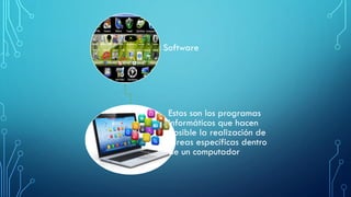 Software
Estos son los programas
informáticos que hacen
posible la realización de
tareas específicas dentro
de un computador
 