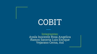 COBIT
Integrantes:
Ayala Inocente Rosa Angelica
Ramos Saravia Luis Enrique
Vejarano Cerna, Axl
 